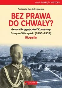 Super okazja Bez prawa do chwały? Generał brygady Józef Konstanty Olszyna-Wilczyński (1890-1939)