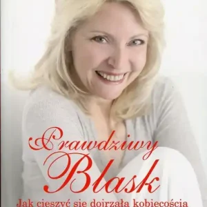 Prawdziwy blask Jak cieszyć się dojrzałą kobiecością dzięki Bożej łasce Super okazja