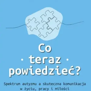 Co teraz powiedzieć                                                Spektrum autyzmu a skuteczna komunikacja w życiu, pracy i miłości Kup online